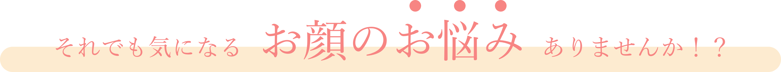 それでも気になるお顔の悩みありませんか！？